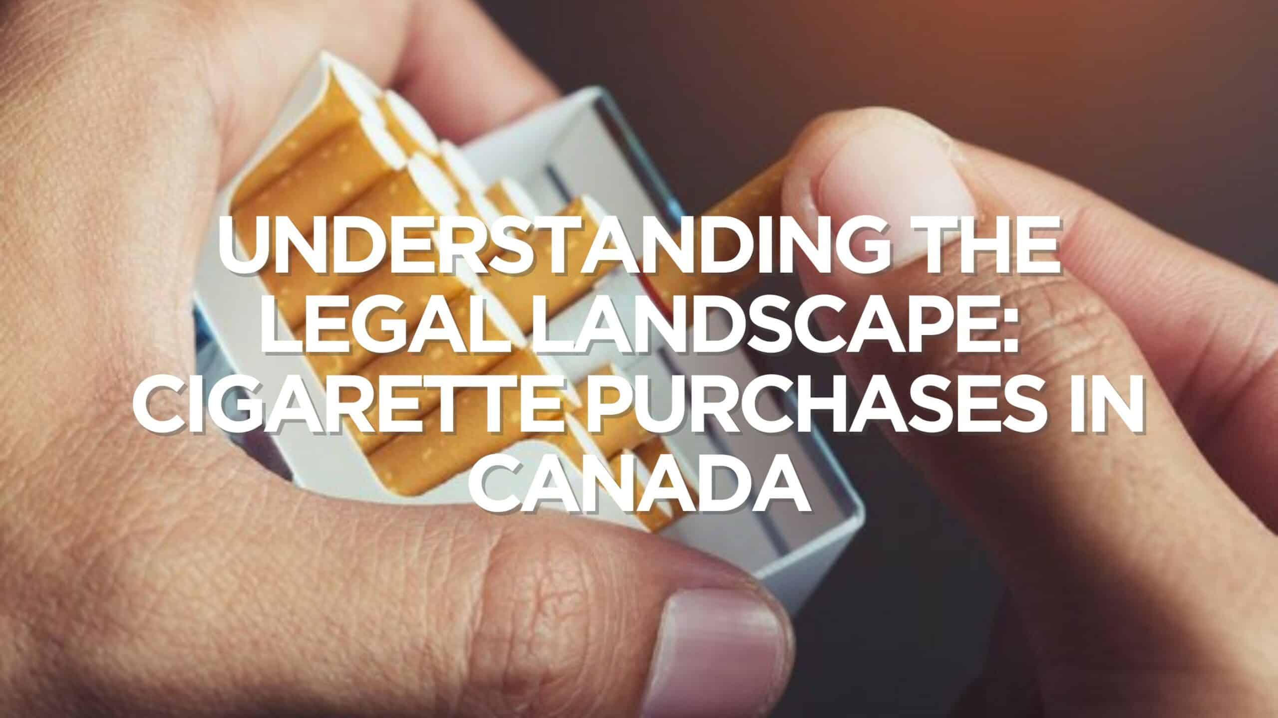 Understanding the Legal Landscape Cigarette Purchases in Canada