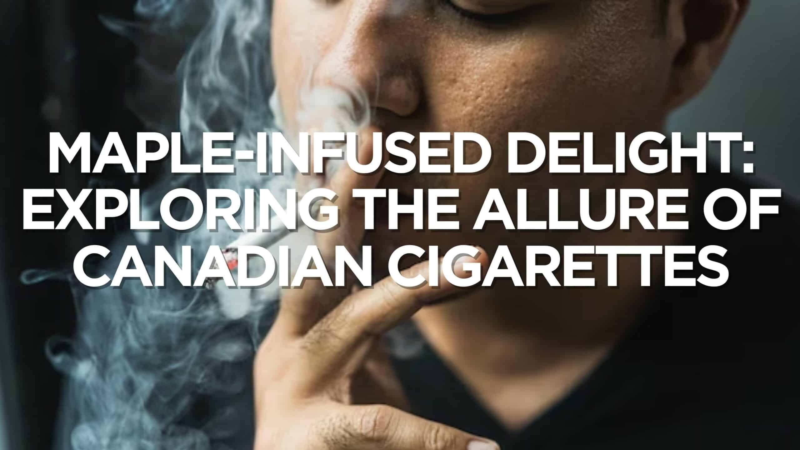 Maple-Infused Delight Exploring the Allure of Canadian Cigarettes