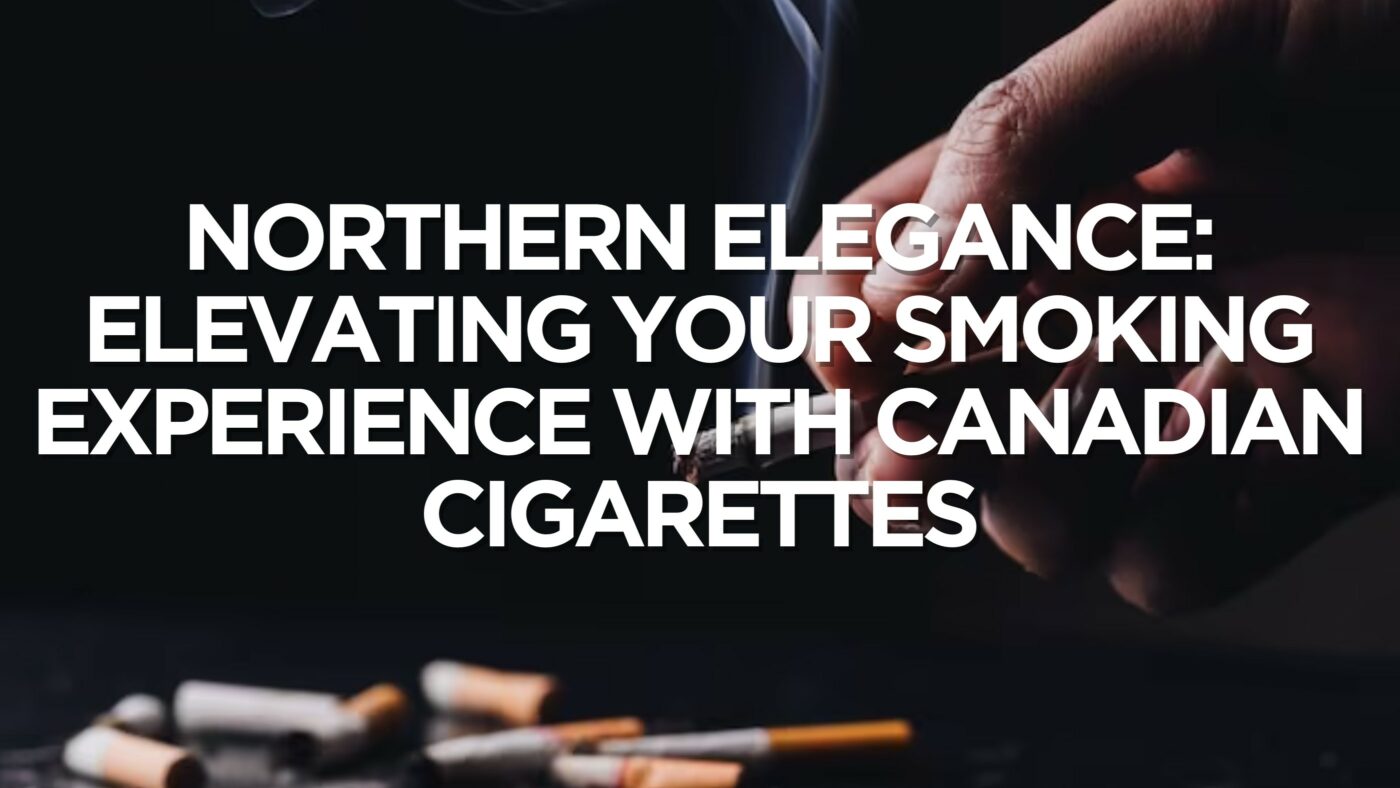 Northern Elegance: Elevating Your Smoking Experience with Canadian Cigarettes