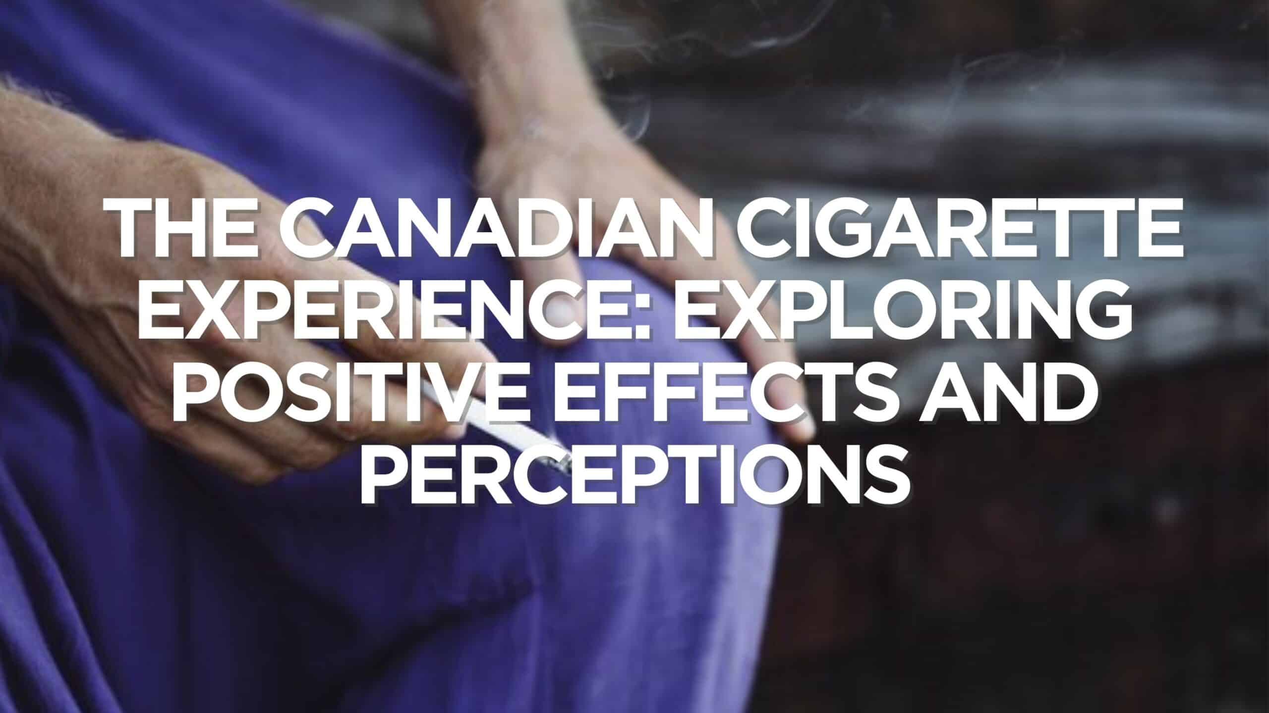 The Canadian Cigarette Experience Exploring Positive Effects and Perceptions