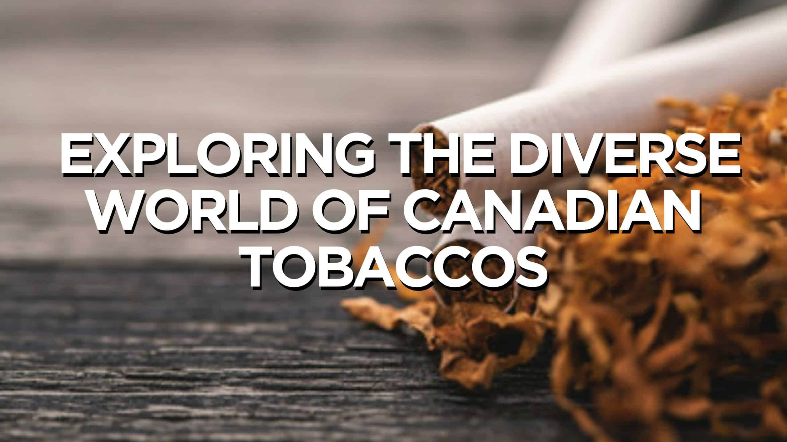 Flavorful Horizons Exploring the Diverse World of Canadian Tobaccos